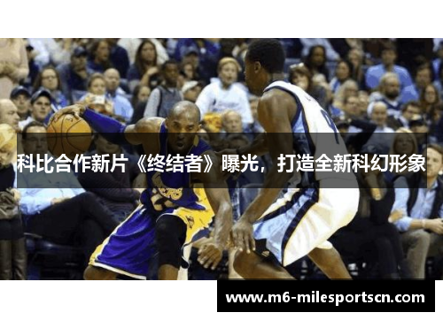 科比合作新片《终结者》曝光，打造全新科幻形象
