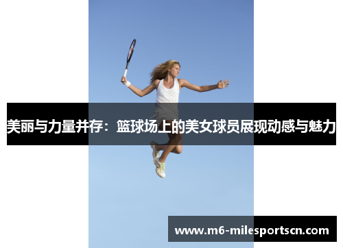 美丽与力量并存：篮球场上的美女球员展现动感与魅力