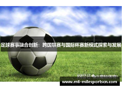 足球赛事融合创新：跨国联赛与国际杯赛新模式探索与发展