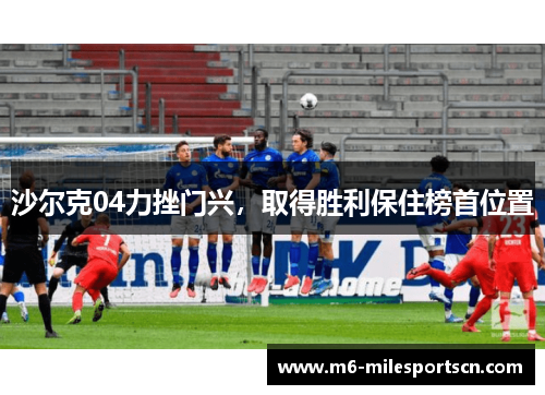 沙尔克04力挫门兴，取得胜利保住榜首位置