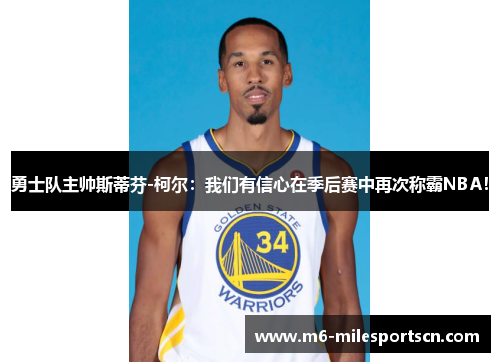 勇士队主帅斯蒂芬-柯尔：我们有信心在季后赛中再次称霸NBA！
