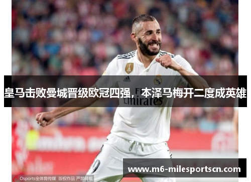 皇马击败曼城晋级欧冠四强，本泽马梅开二度成英雄