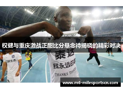 权健与重庆激战正酣比分悬念待揭晓的精彩对决