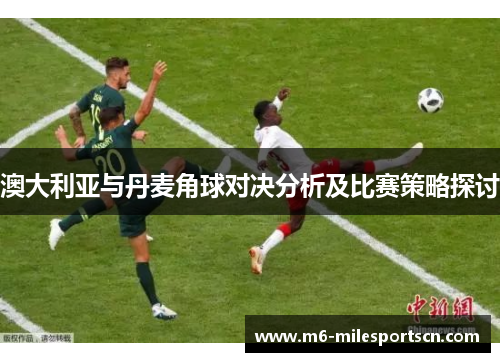 澳大利亚与丹麦角球对决分析及比赛策略探讨
