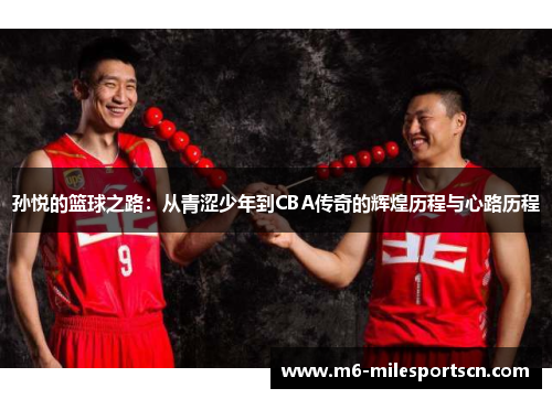 孙悦的篮球之路：从青涩少年到CBA传奇的辉煌历程与心路历程